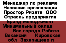 Менеджер по рекламе › Название организации ­ Простор-Риэлти, ООО › Отрасль предприятия ­ Брэнд-менеджмент › Минимальный оклад ­ 70 000 - Все города Работа » Вакансии   . Кировская обл.,Захарищево п.